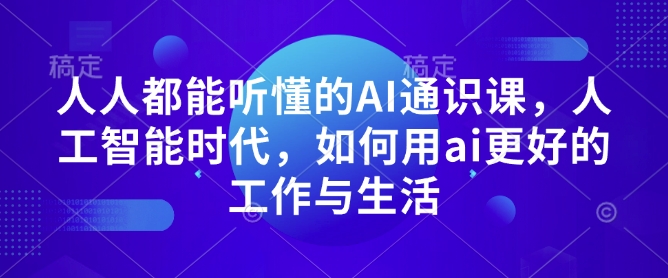 人人都能听懂的AI通识课，人工智能时代，如何用ai更好的工作与生活-豪讯资源网