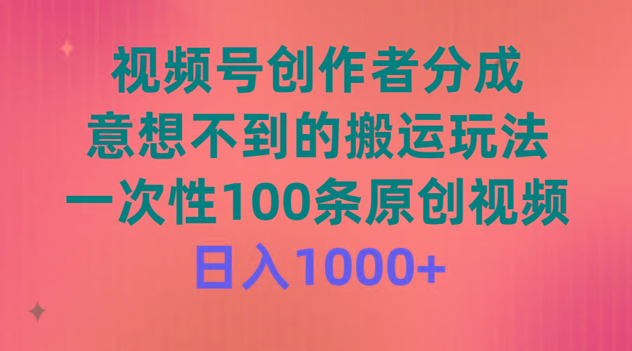(9737期)视频号创作者分成，意想不到的搬运玩法，一次性100条原创视频，日入1000+-豪讯资源网