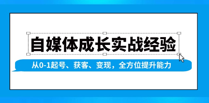 自媒体成长实战经验，从0-1起号、获客、变现，全方位提升能力-豪讯资源网