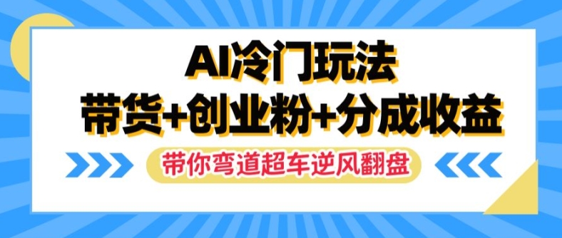 AI冷门玩法，带货+创业粉+分成收益，带你弯道超车，实现逆风翻盘【揭秘】-豪讯资源网