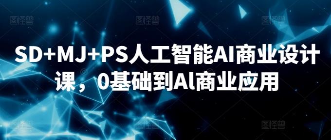 SD+MJ+PS人工智能AI商业设计课，0基础到Al商业应用-豪讯资源网