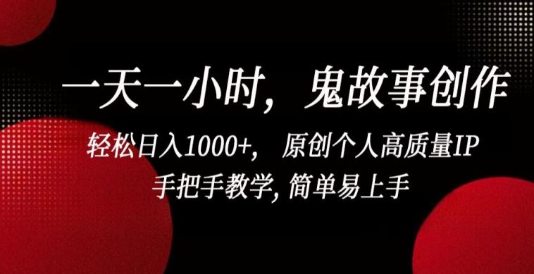一天一小时，鬼故事创作， 轻松日入1000+， 原创个人高质量IP，手把手教学, 简单易上手【揭秘】-豪讯资源网