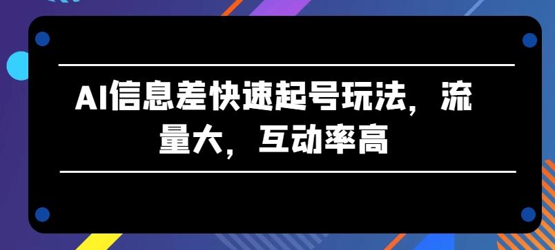 AI信息差快速起号玩法，流量大，互动率高【揭秘】-豪讯资源网