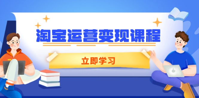 淘宝运营变现课程，涵盖店铺运营、推广、数据分析，助力商家提升-豪讯资源网