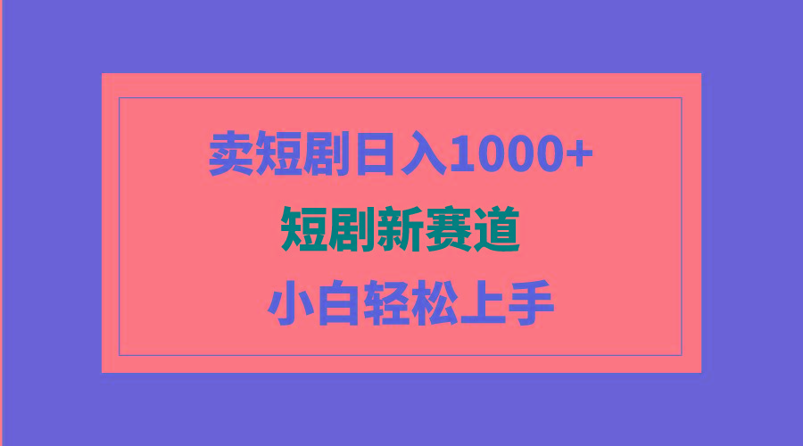 (9467期)短剧新赛道：卖短剧日入1000+，小白轻松上手，可批量-豪讯资源网