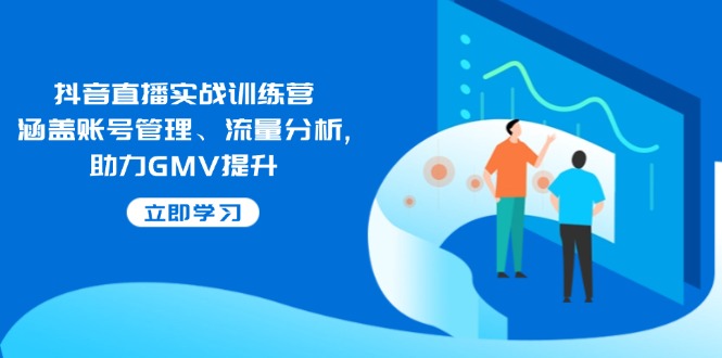 抖音直播实战训练营：涵盖账号管理、流量分析, 助力GMV提升-豪讯资源网