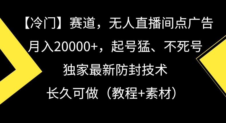 冷门赛道，无人直播间点广告，月入20000+，起号猛、不死号，独家最新防封技术【揭秘】-豪讯资源网