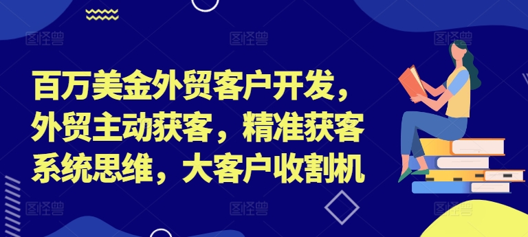 百万美金外贸客户开发，外贸主动获客，精准获客系统思维，大客户收割机-豪讯资源网