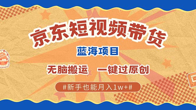 京东短视频带货 2025新风口 批量搬运 单号月入过万 上不封顶-豪讯资源网