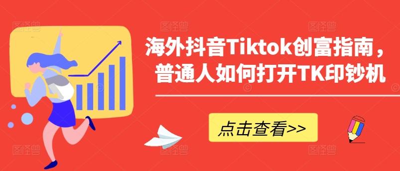 海外抖音Tiktok创富指南，普通人如何打开TK印钞机-豪讯资源网