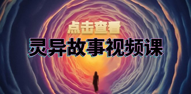 灵异故事视频课：文案、剪辑流程、画面处理及封面制作，助力创作者盈利-豪讯资源网