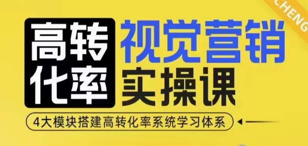高转化率·视觉营销实操课，4大模块搭建高转化率系统学习体系-豪讯资源网