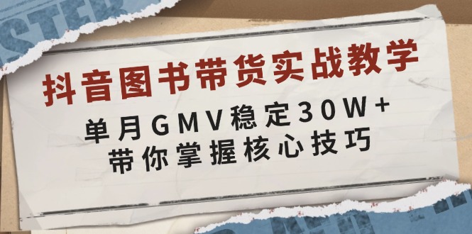 抖音图书带货实战教学，单月GMV稳定30W+，带你掌握核心技巧-豪讯资源网