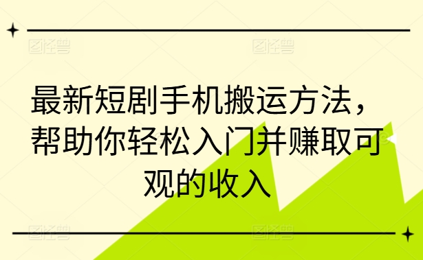 最新短剧手机搬运方法，帮助你轻松入门并赚取可观的收入-豪讯资源网