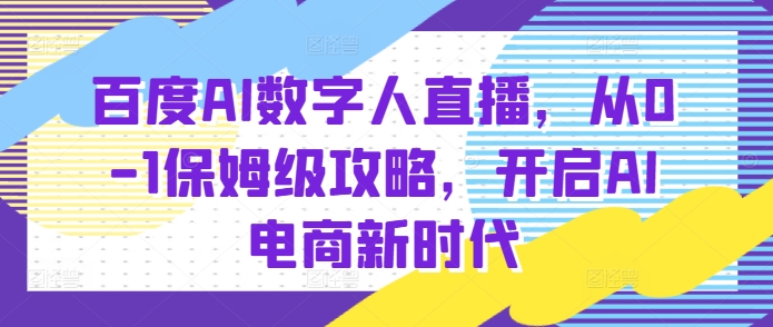 百度AI数字人直播带货，从0-1保姆级攻略，开启AI电商新时代-豪讯资源网
