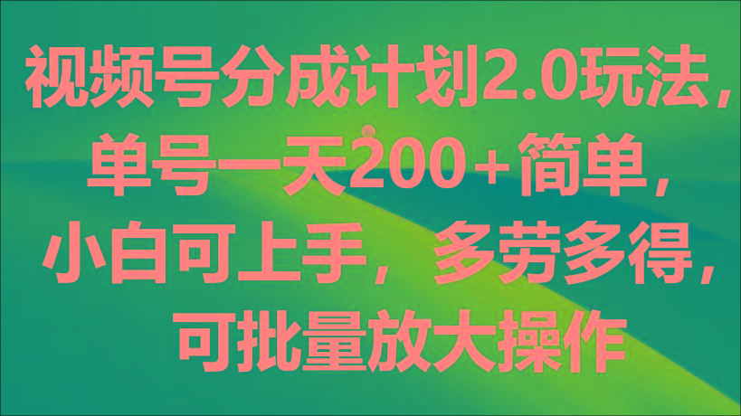 视频号分成计划2.0玩法，单号一天200+简单，小白可上手，多劳多得，可批量放大操作-豪讯资源网