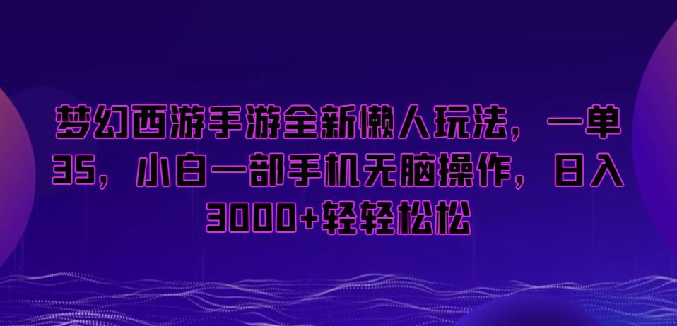 梦幻西游手游全新懒人玩法，一单35，小白一部手机无脑操作，日入3000+轻轻松松【揭秘】-豪讯资源网