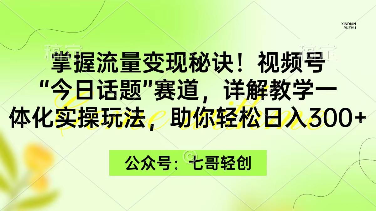 (9437期)掌握流量变现秘诀！视频号“今日话题”赛道，一体化实操玩法，助你日入300+-豪讯资源网