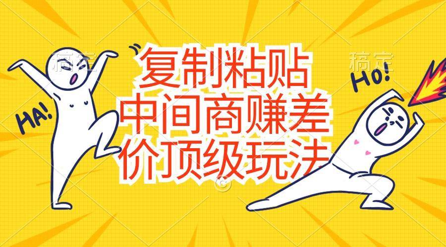 复制粘贴，中间商赚差价顶级玩法，零成本，硬通货-豪讯资源网