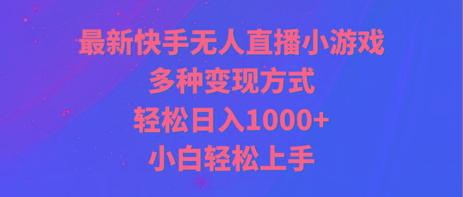 最新快手无人直播小游戏，多种变现方式，轻松日入1000+小白轻松上手-豪讯资源网