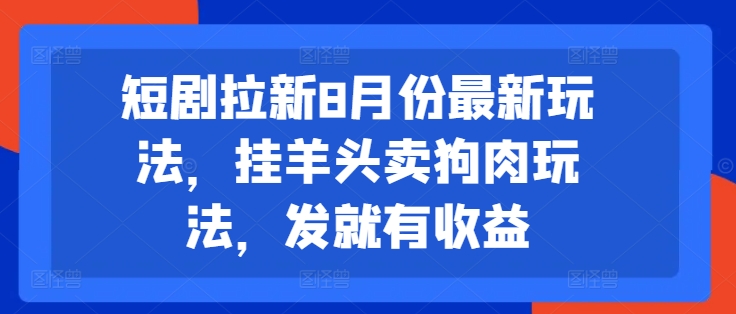 短剧拉新8月份最新玩法，挂羊头卖狗肉玩法，发就有收益-豪讯资源网