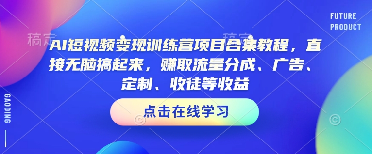 AI短视频变现训练营项目合集教程，直接无脑搞起来，赚取流量分成、广告、定制、收徒等收益(0302更新)-豪讯资源网