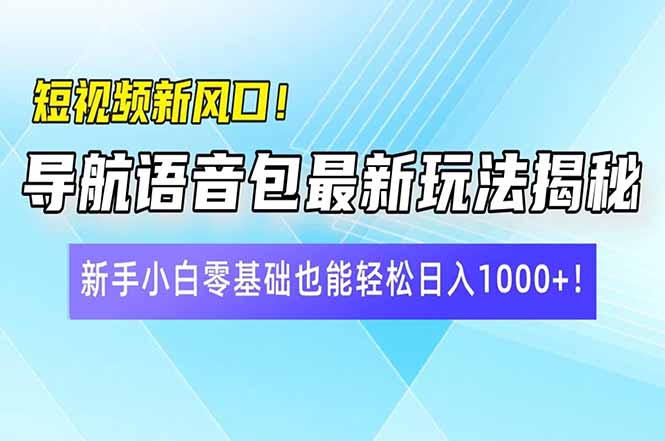 短视频新风口！导航语音包最新玩法揭秘，新手小白零基础也能轻松日入10...-豪讯资源网