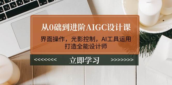 从0础到进阶AIGC设计课：界面操作，光影控制，AI工具运用，打造全能设计师-豪讯资源网