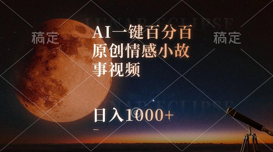 AI一键百分百原创情感小故事视频，视频号最顶赛道，日入1000+-豪讯资源网