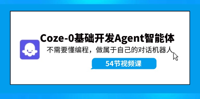 Coze-0基础开发 Agent智能体教程：不需要懂编程，做属于自己的对话机器人-豪讯资源网