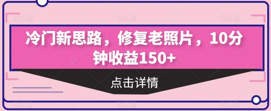 冷门新思路，修复老照片，10分钟收益150+-豪讯资源网