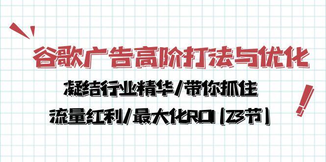 谷歌广告高阶打法与优化，凝结行业精华/带你抓住流量红利/最大化ROI(23节-豪讯资源网