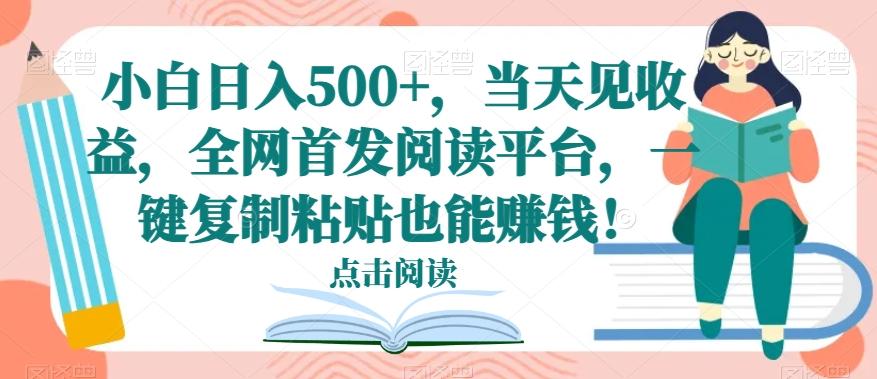 小白日入500+，当天见收益，全网首发阅读平台，一键复制粘贴也能赚钱！-豪讯资源网