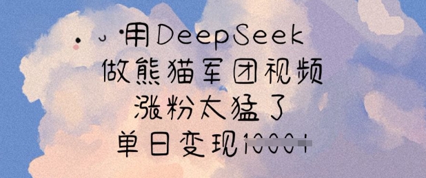 用DeepSeek做熊猫军团视频，涨粉太猛了，单日变现多张-豪讯资源网