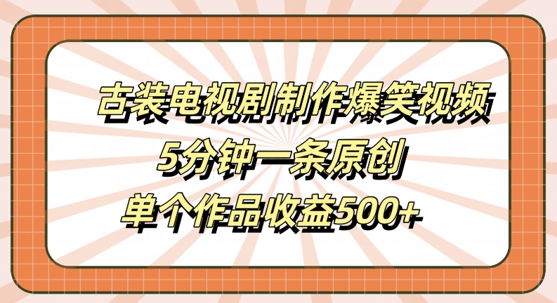 古装电视剧制作爆笑视频，5分钟一条原创，单个作品收益500+【揭秘】-豪讯资源网