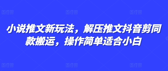 小说推文新玩法，解压推文抖音剪同款搬运，操作简单适合小白-豪讯资源网