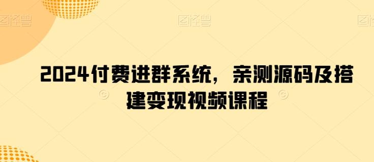 2024付费进群系统，亲测源码及搭建变现视频课程-豪讯资源网