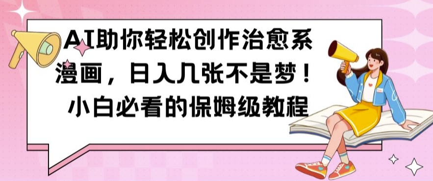 AI助你轻松创作治愈系漫画，日入几张不是梦，小白必看的保姆级教程【揭秘】-豪讯资源网