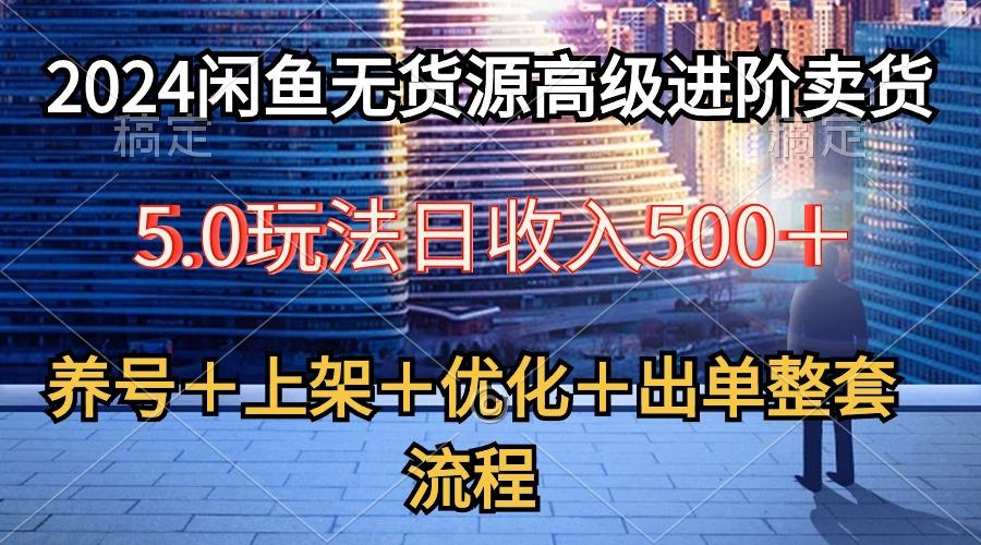 2024闲鱼无货源高级进阶卖货5.0，养号＋选品＋上架＋优化＋出单整套流程-豪讯资源网