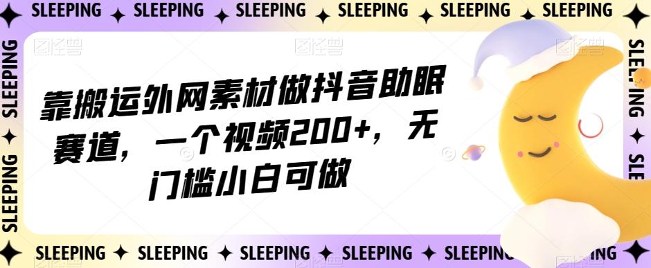 靠搬运外网素材做抖音助眠赛道，一个视频200+，无门槛小白可做【揭秘】-豪讯资源网
