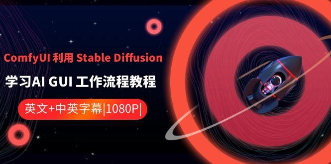 ComfyUI利用Stable Diffusion学习AI GUI工作流程教程-中英字幕-豪讯资源网
