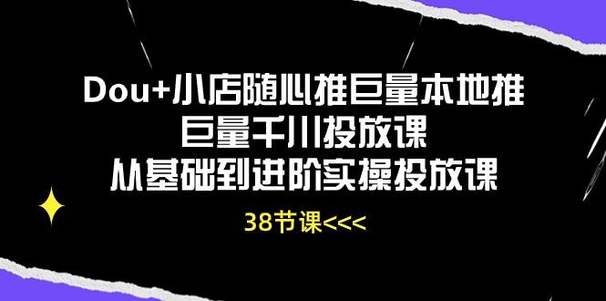 Dou+小店随心推巨量本地推巨量千川投放课从基础到进阶实操投放课(38节-豪讯资源网