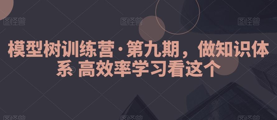 模型树训练营·第九期，做知识体系高效率学习看这个-豪讯资源网