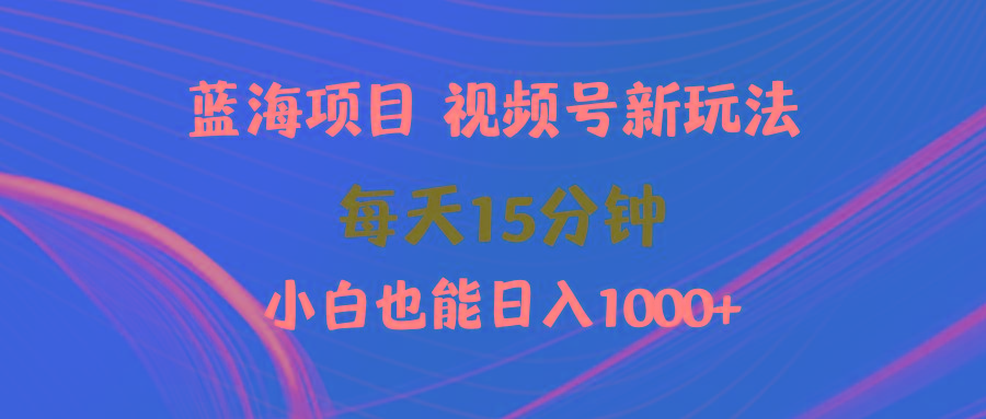 (9813期)蓝海项目视频号新玩法 每天15分钟 小白也能日入1000+-豪讯资源网
