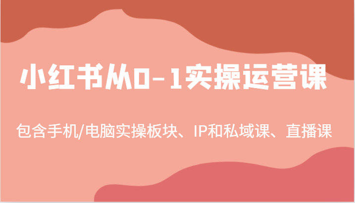 小红书从0-1实操运营课，包含手机/电脑实操板块、IP和私域课、直播课(97节)-豪讯资源网