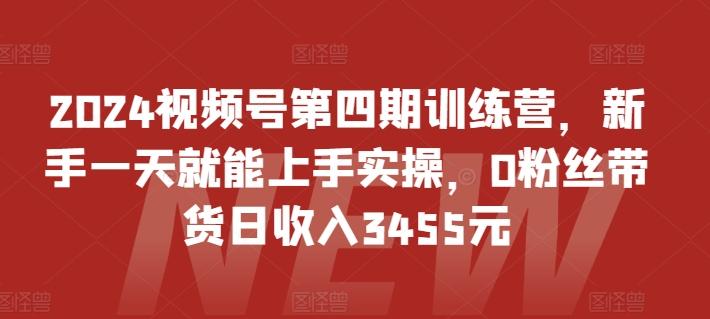 2024视频号第四期训练营，新手一天就能上手实操，0粉丝带货日收入3455元-豪讯资源网