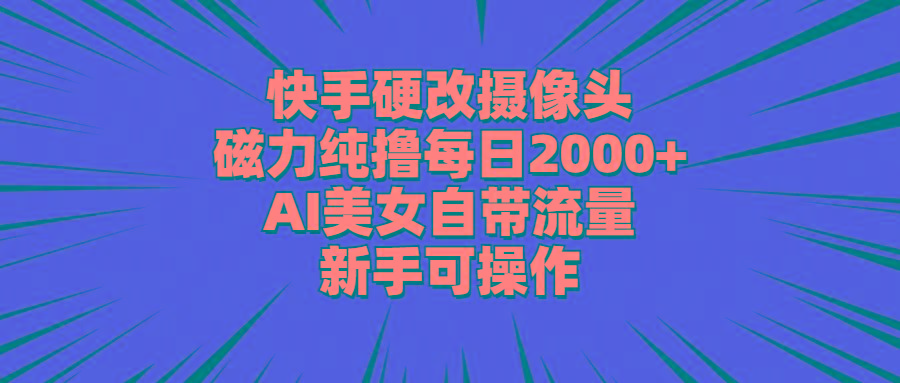 快手硬改摄像头，磁力纯撸每日2000+，AI美女自带流量，新手可操作-豪讯资源网