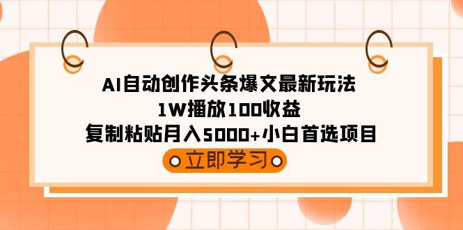 (9260期)AI自动创作头条爆文最新玩法 1W播放100收益 复制粘贴月入5000+小白首选项目-豪讯资源网
