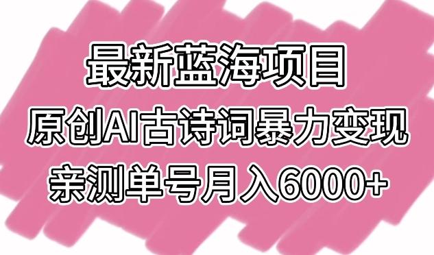 最新蓝海项目，原创AI古诗词暴力变现，亲测单号月入6000+【揭秘】-豪讯资源网