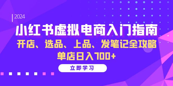 小红书虚拟电商入门指南：开店、选品、上品、发笔记全攻略 单店日入700+-豪讯资源网